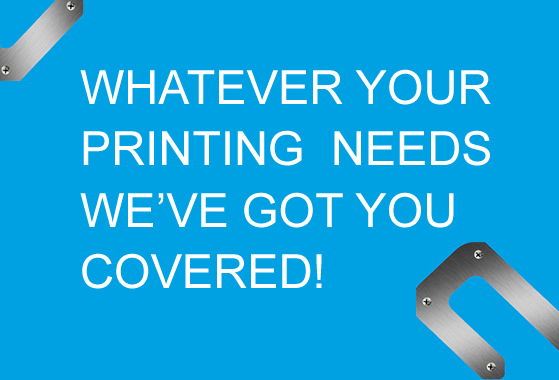 WHATEVER YOUR PRINTING  NEEDS WE’VE GOT YOU COVERED!